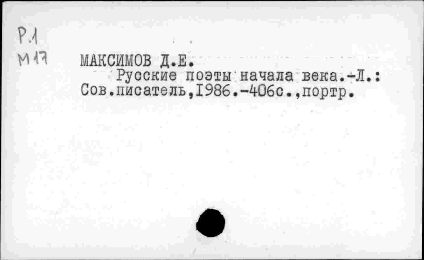 ﻿р.1
МО МАКСИМОВ Д.Е.
Русские поэты начала века.-Л.: Сов.писатель,1986.-406с.,портр.